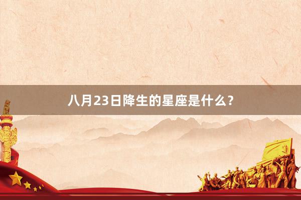 八月23日降生的星座是什么？