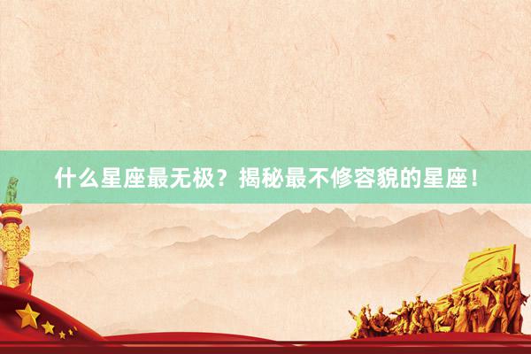 什么星座最无极？揭秘最不修容貌的星座！