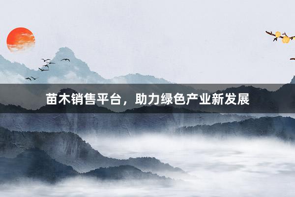 苗木销售平台，助力绿色产业新发展