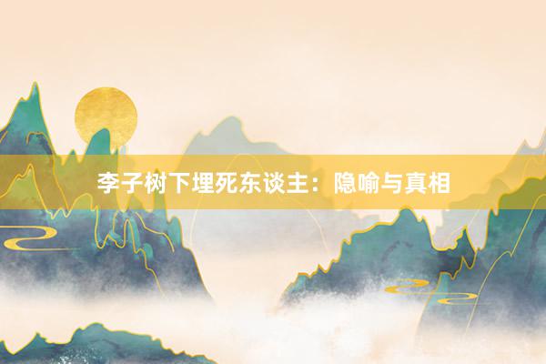 李子树下埋死东谈主：隐喻与真相