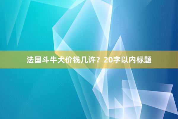 法国斗牛犬价钱几许?20字以内标题
