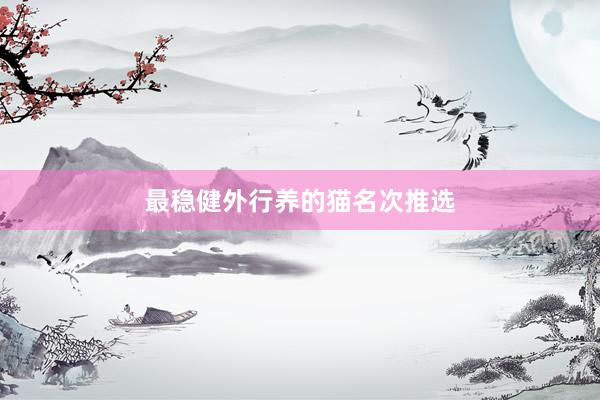 最稳健外行养的猫名次推选