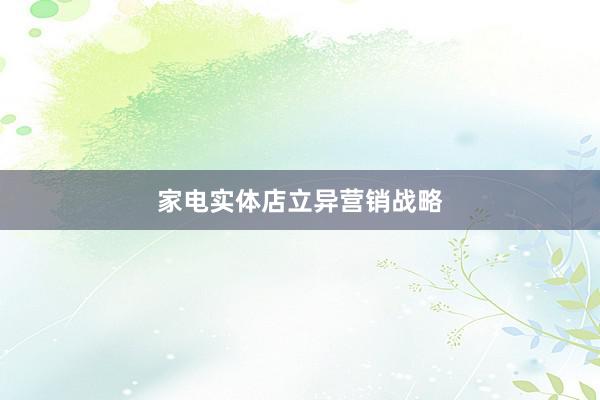 家电实体店立异营销战略